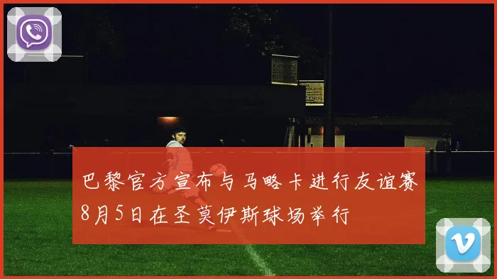 巴黎官方宣布与马略卡进行友谊赛8月5日在圣莫伊斯球场举行
