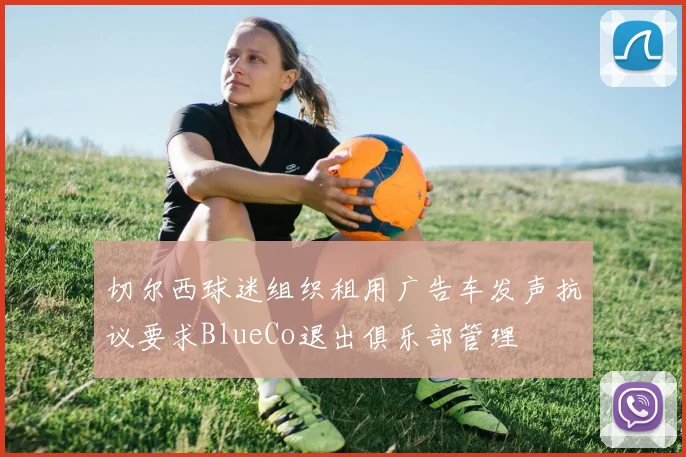 切尔西球迷组织租用广告车发声抗议要求BlueCo退出俱乐部管理