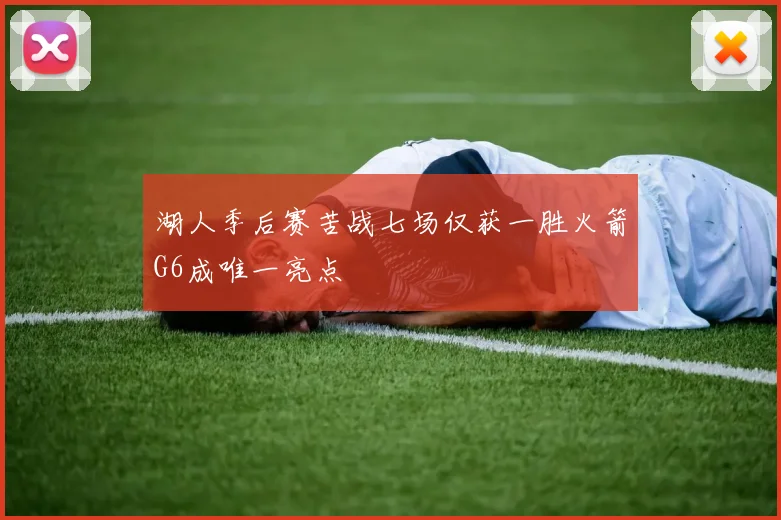 湖人季后赛苦战七场仅获一胜火箭G6成唯一亮点