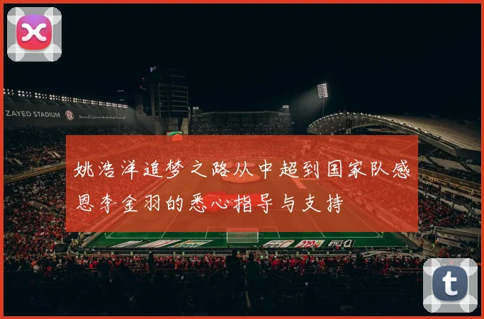 姚浩洋追梦之路从中超到国家队感恩李金羽的悉心指导与支持